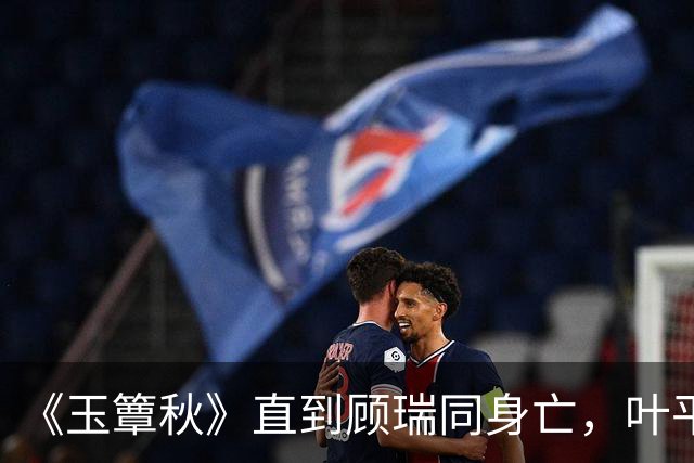 《玉簟秋》直到顾瑞同身亡，叶平君也没明白，他的爱有多深