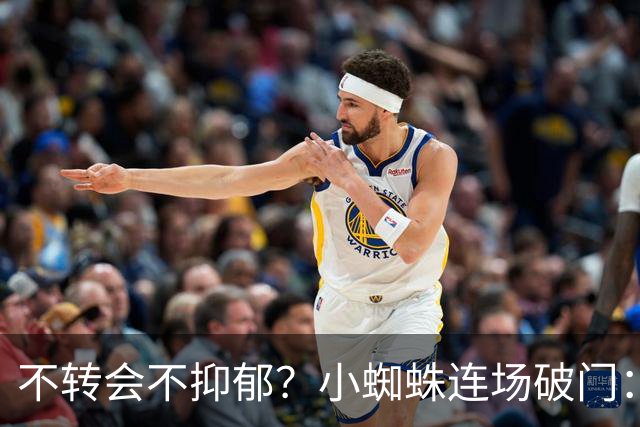 不转会不抑郁？小蜘蛛连场破门：向球迷道歉 我错了！