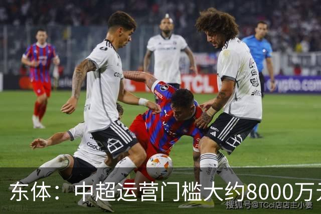 东体：中超运营门槛大约8000万元，南通支云在中甲预算5000万