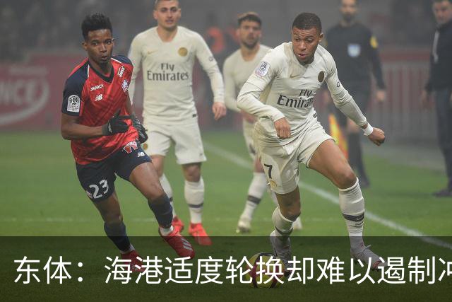 东体：海港适度轮换却难以遏制冲击流踢法，点球问题困扰一个赛季