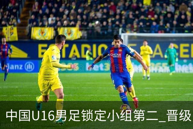 中国U16男足锁定小组第二 晋级U17海湾杯半决赛