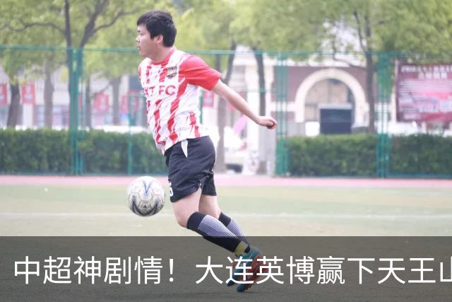 中超神剧情！大连英博赢下天王山，主客双杀蓉城，末轮冲队史首冠