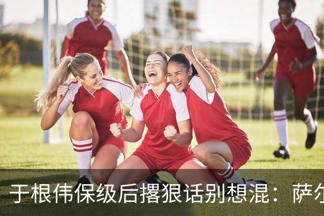 于根伟保级后撂狠话别想混：萨尔瓦多吴兴涵等多人合同到期，末战大连英博成去留考场！