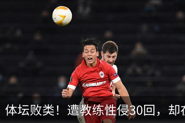 体坛败类！遭教练性侵30回，却在奥运赛场，故意将队友害成残废