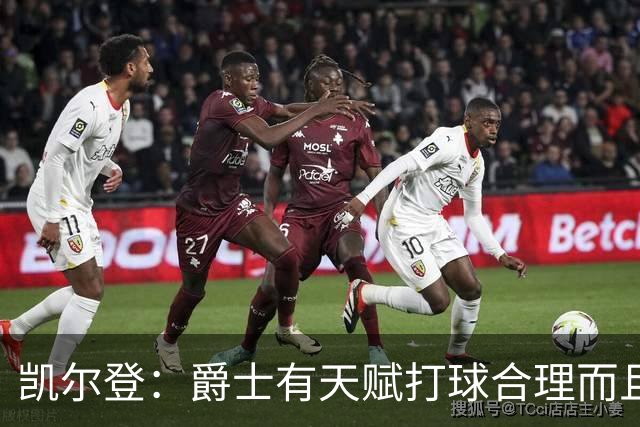 凯尔登：爵士有天赋打球合理而且非常拼