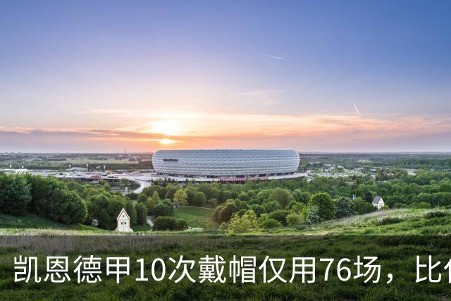 凯恩德甲10次戴帽仅用76场，比任何其他球员少85场