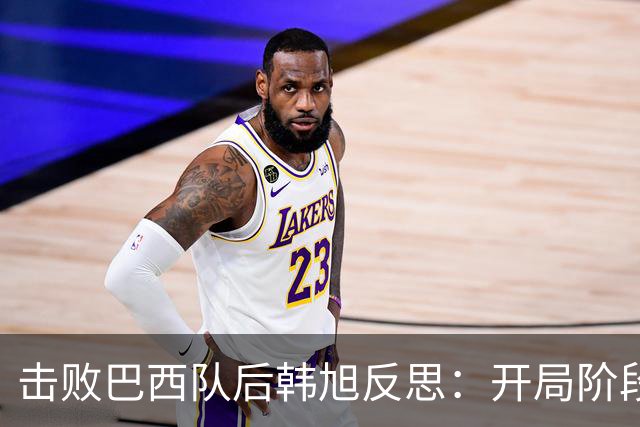 击败巴西队后韩旭反思：开局阶段我没做好准备