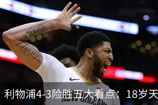 利物浦4-3险胜五大看点：18岁天才炸场，1.15亿先生正名