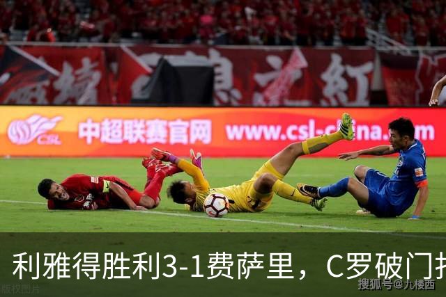 利雅得胜利3-1费萨里，C罗破门打入生涯982球，进球被吹+中柱