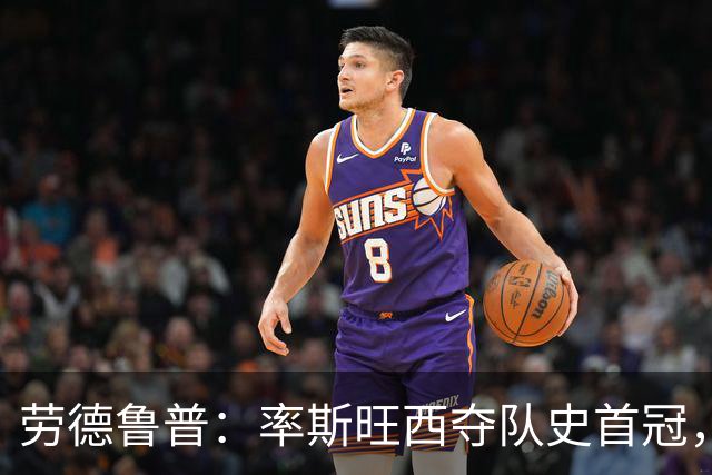 劳德鲁普：率斯旺西夺队史首冠，不知他们何时再赢一个