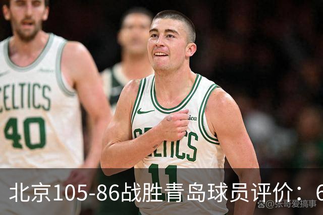 北京105-86战胜青岛球员评价：6人优秀，2人及格，丘天崩盘