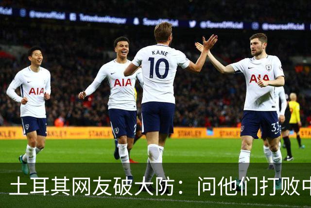 土耳其网友破大防：问他们打败中国多少次，被AI一句话终结了比赛