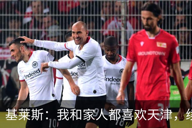 基莱斯：我和家人都喜欢天津，续约也是体现我对保级的信心