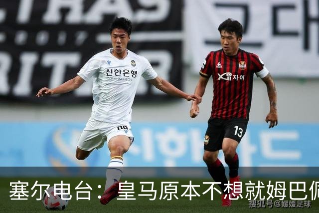 塞尔电台：皇马原本不想就姆巴佩事件发声明，因中国赞助约 2000 万欧被迫表态