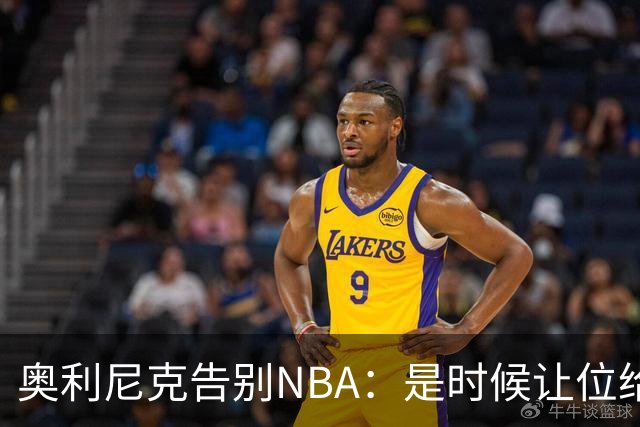 奥利尼克告别NBA：是时候让位给年轻一代了