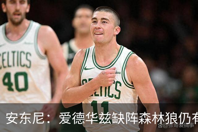 安东尼：爱德华兹缺阵森林狼仍有竞争力 现在该由三球带队赢球