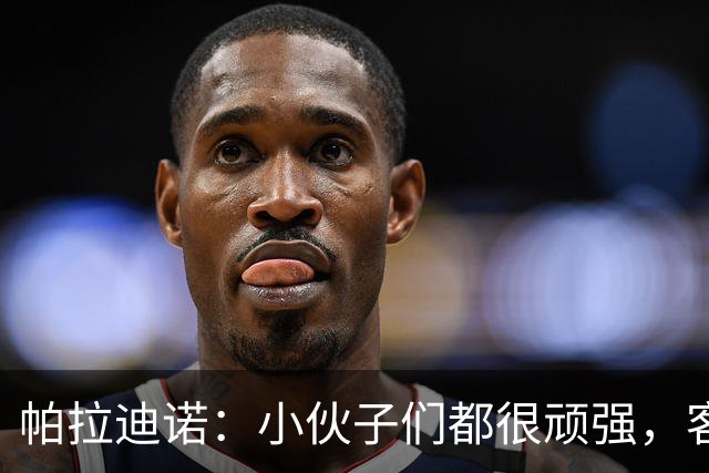 帕拉迪诺：小伙子们都很顽强，客战米兰并不容易