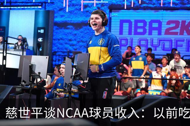 慈世平谈NCAA球员收入：以前吃饭都怕被禁赛 现在替补都能拿500万