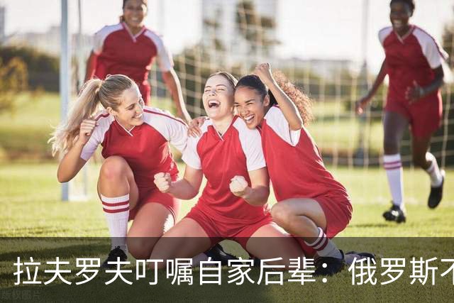 拉夫罗夫叮嘱自家后辈：俄罗斯不同于中国，俄罗斯没资格岁月静好