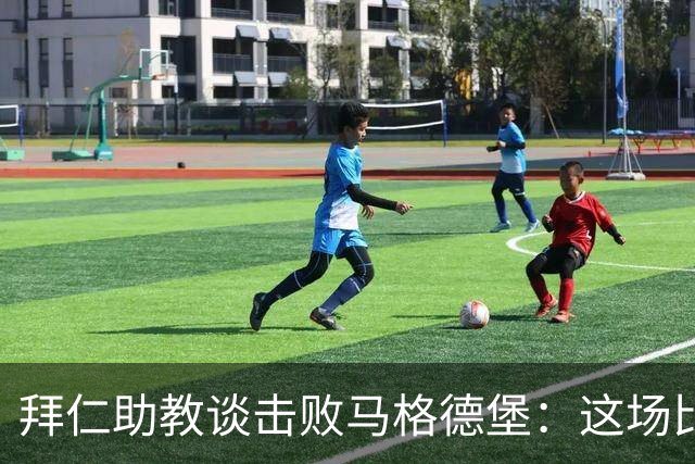 拜仁助教谈击败马格德堡：这场比赛绝不轻松，很高兴孔帕尼出院