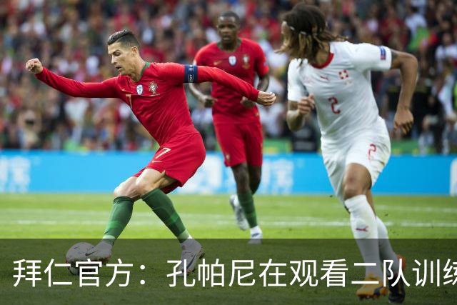 拜仁官方：孔帕尼在观看二队训练时晕倒送医，将接受医疗观察