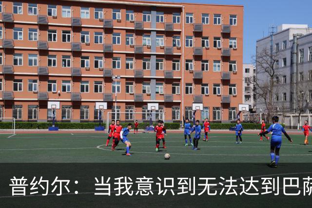 普约尔：当我意识到无法达到巴萨所要求的水平时，我决定退役