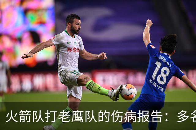 火箭队打老鹰队的伤病报告：多名球员出战成疑