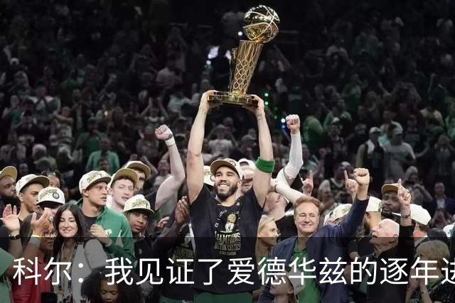 科尔：我见证了爱德华兹的逐年进步 希望他早日伤愈回归
