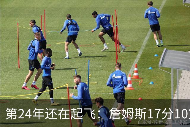 第24年还在起飞：詹姆斯17分10篮板，写下生涯最大分差逆转