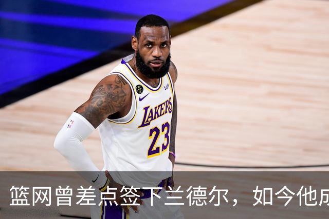 篮网曾差点签下兰德尔，如今他成球队新核心