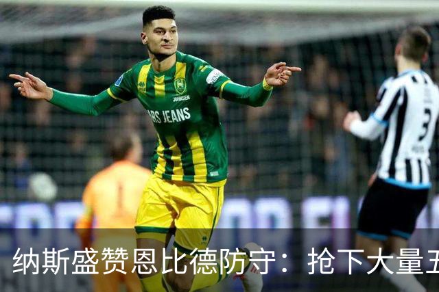 纳斯盛赞恩比德防守：抢下大量五五开球权，换防小个脚步到位