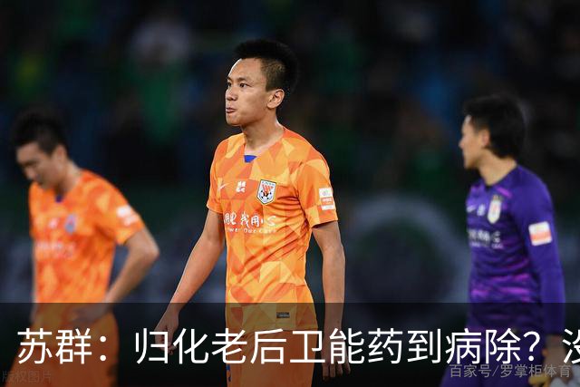 苏群：归化老后卫能药到病除？没错，但上头不让归化了