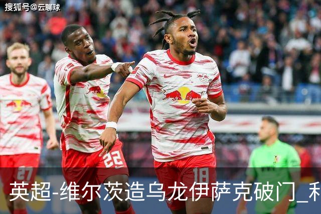 英超-维尔茨造乌龙伊萨克破门 利物浦2-0布莱顿4连胜