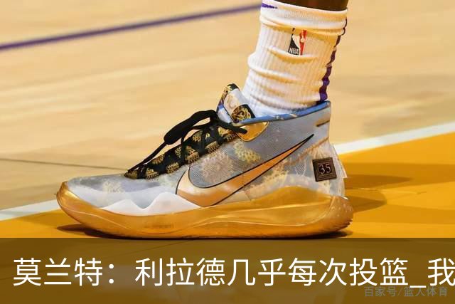 莫兰特：利拉德几乎每次投篮 我都觉得他能命中