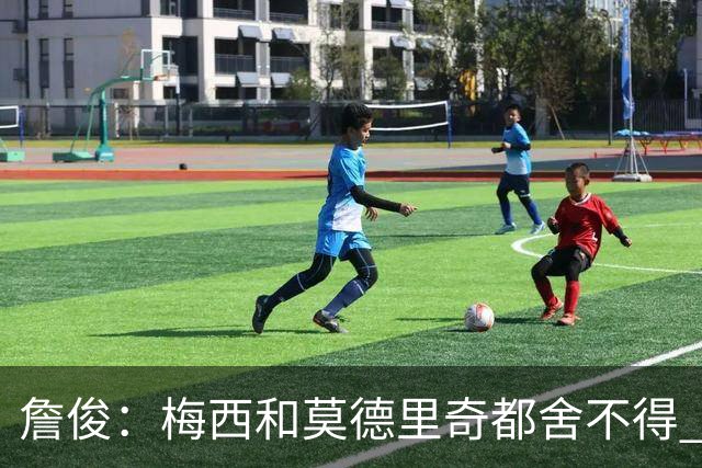 詹俊：梅西和莫德里奇都舍不得 但必定有一位告别