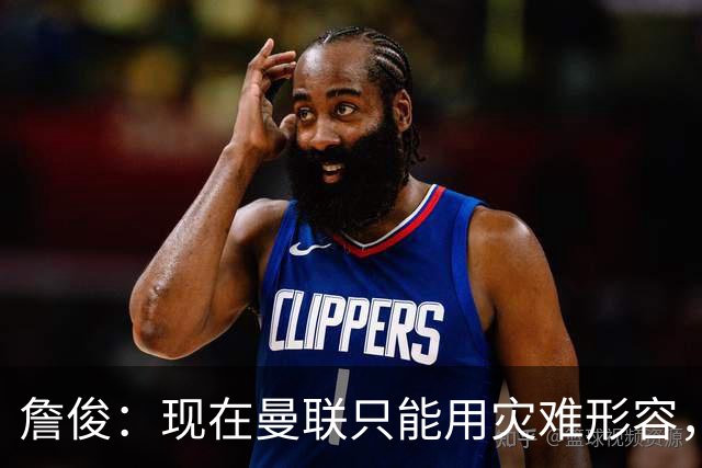 詹俊：现在曼联只能用灾难形容，怎么办？现在换帅没有合适人选