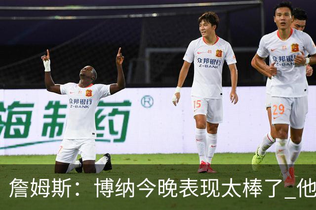 詹姆斯：博纳今晚表现太棒了 他的活力和拼搏精神对球队大有裨益