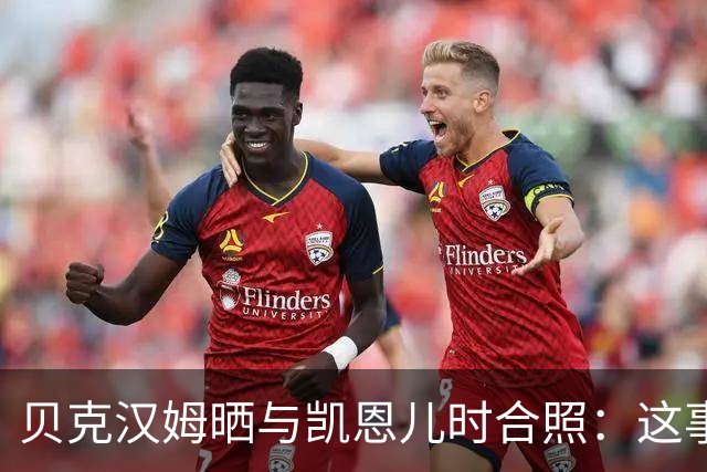 贝克汉姆晒与凯恩儿时合照：这事发生在再好不过的人身上！