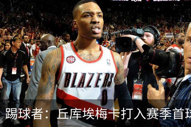 踢球者：丘库埃梅卡打入赛季首球，近期状态回暖