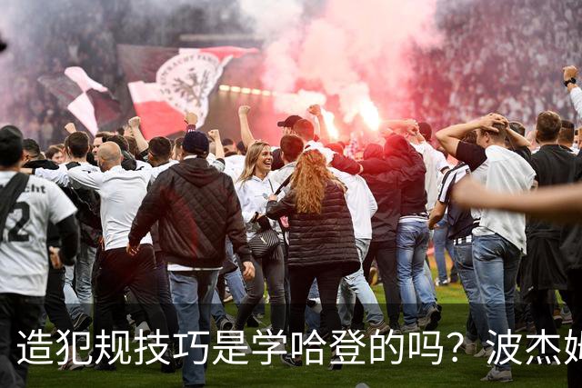 造犯规技巧是学哈登的吗？波杰姆斯基：我看了很多布伦森的录像