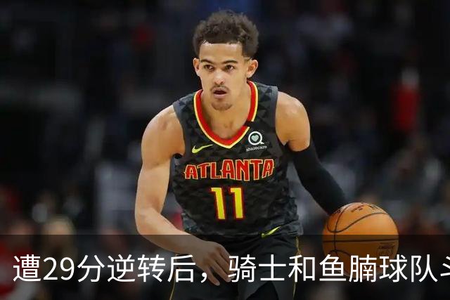 遭29分逆转后，骑士和鱼腩球队斗得难解难分，哈登和莫布里太软了