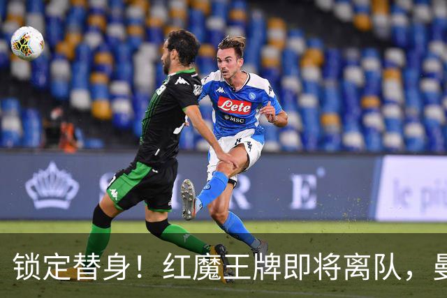 锁定替身！红魔王牌即将离队，曼联截胡纽卡目标补强防线