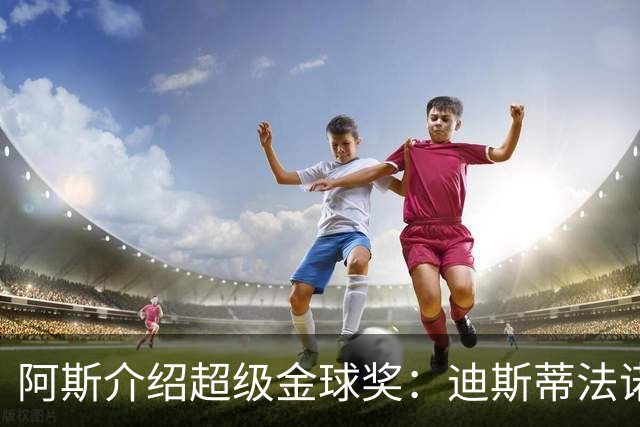 阿斯介绍超级金球奖：迪斯蒂法诺是唯一获奖球星