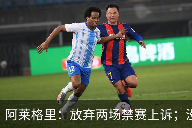 阿莱格里：放弃两场禁赛上诉；没拿到三分才是最大遗憾