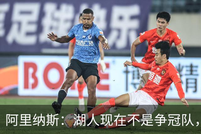 阿里纳斯：湖人现在不是争冠队，除非引进超巨否则只需微调