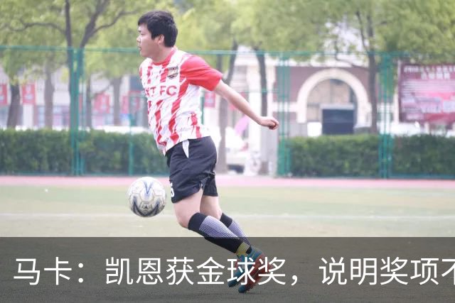 马卡：凯恩获金球奖，说明奖项不是在采访中吹嘘自己就能赢得