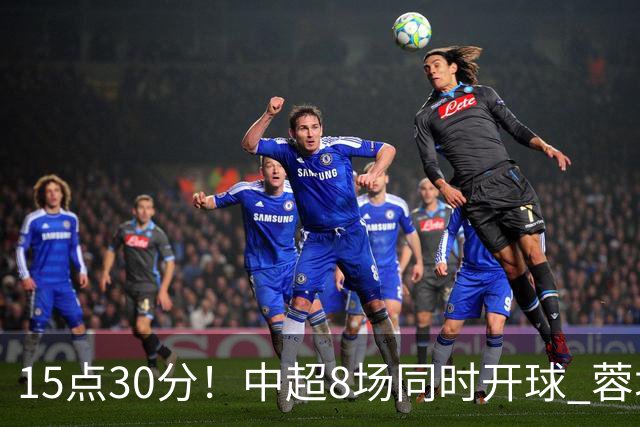 15点30分！中超8场同时开球 蓉城迎第6个冠军点 主场不输英博即夺冠