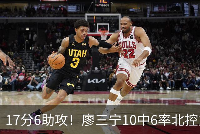 17分6助攻！廖三宁10中6率北控主场胜江苏，扭伤离场无碍精彩发挥