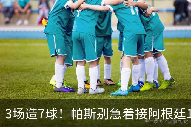 3场造7球！帕斯别急着接阿根廷10号