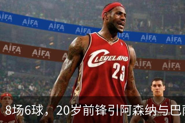 8场6球，20岁前锋引阿森纳与巴萨拜仁争抢
